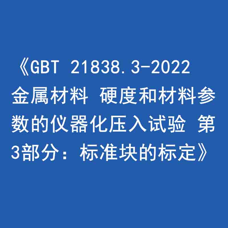 《GBT 21838.3-2022 金屬材料 硬度和材料參數(shù)的儀器化壓入試驗 第3部分：標(biāo)準(zhǔn)塊的標(biāo)定》